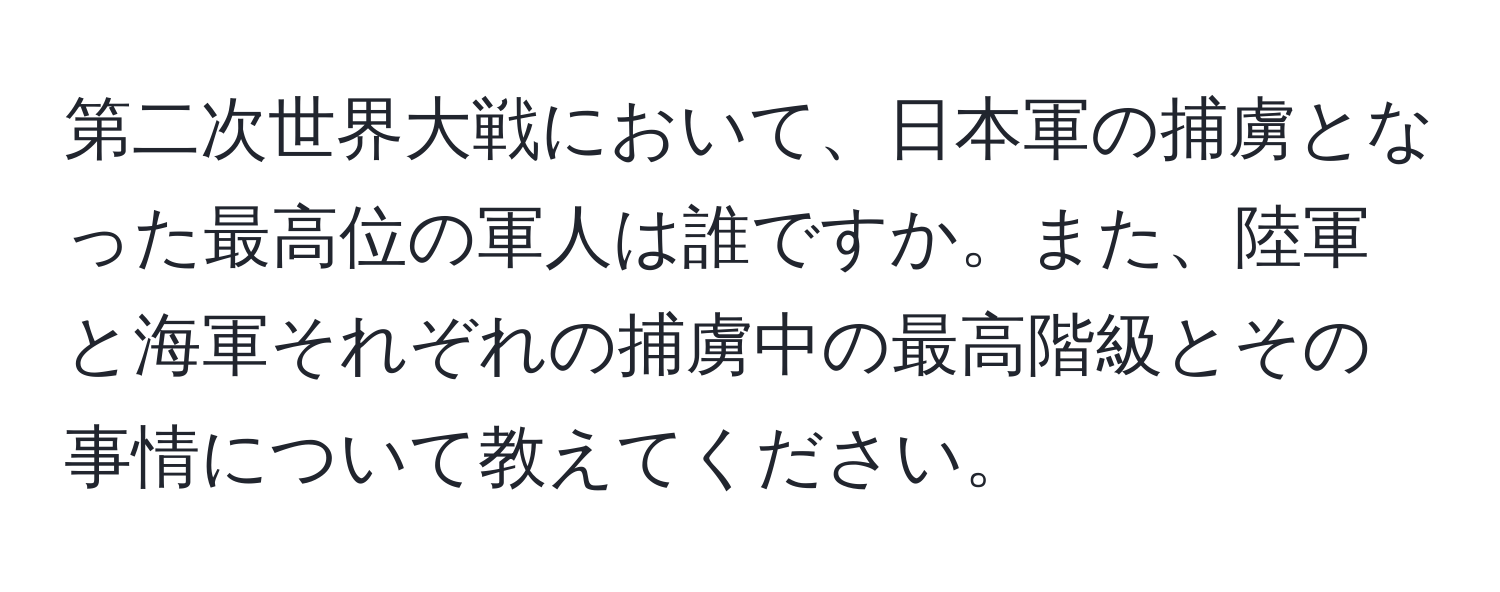 第二次世界大戦において、日本軍の捕虜となった最高位の軍人は誰ですか。また、陸軍と海軍それぞれの捕虜中の最高階級とその事情について教えてください。