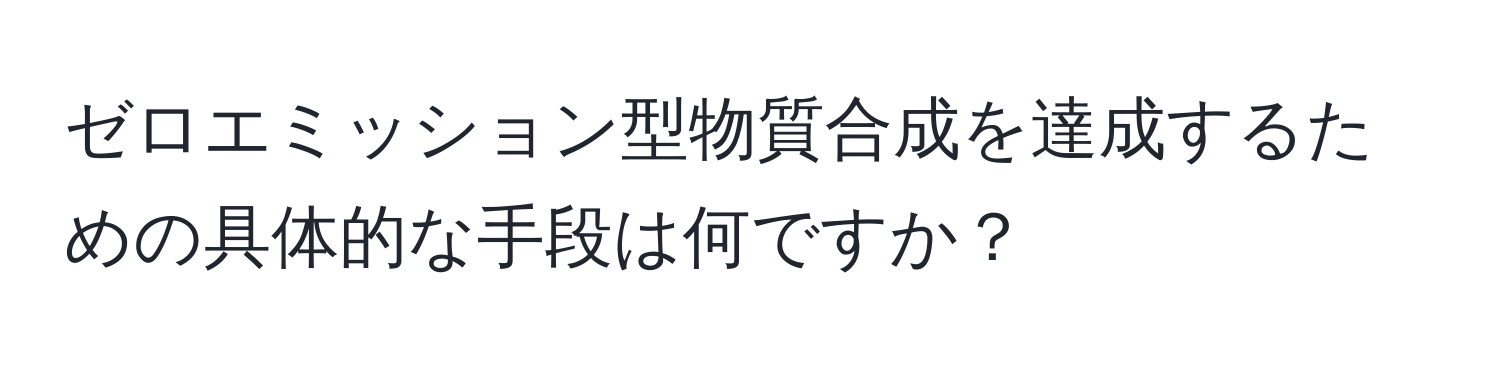 ゼロエミッション型物質合成を達成するための具体的な手段は何ですか？