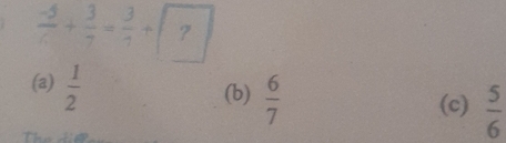  (-5)/7 + 3/7 = 3/7 + 7
(a)  1/2 
(b)  6/7 
(c)  5/6 