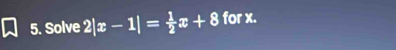 Solve 2|x-1|= 1/2 x+8 for x.