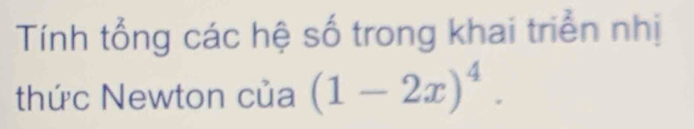 Tính tổng các hệ số trong khai triển nhị 
thức Newton của (1-2x)^4.