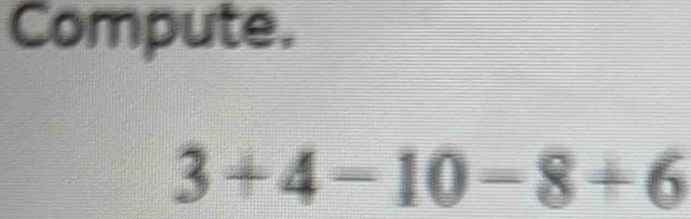 Compute.
3+4-10-8+6