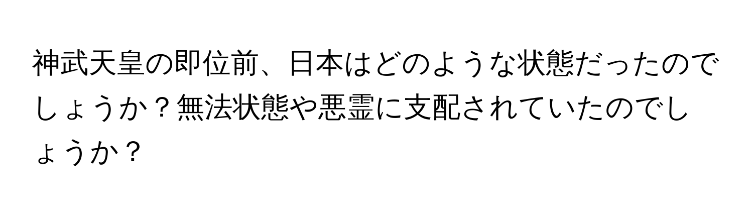 神武天皇の即位前、日本はどのような状態だったのでしょうか？無法状態や悪霊に支配されていたのでしょうか？