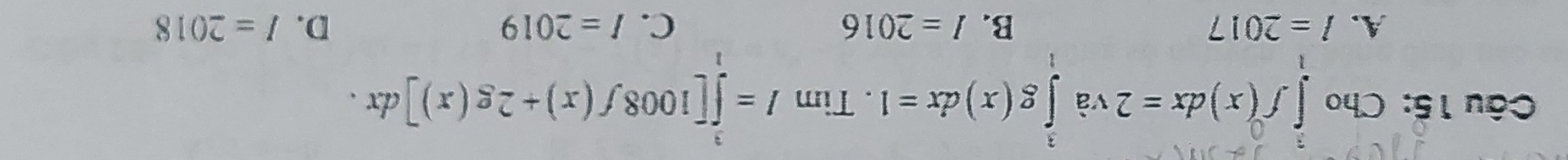 Cho ∈tlimits _1^(1f^0)(x)dx=2va∈tlimits _1^3g(x)dx=1. Tìm I=∈tlimits _0^3[1008f(x)+2g(x)]dx.
A. l=2017 B. I=2016 C. I=2019 D、 I=2018