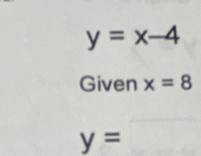 y=x-4
Given x=8
y=