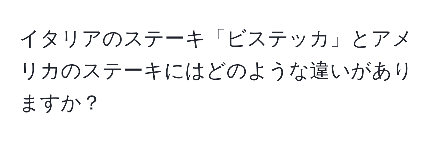 イタリアのステーキ「ビステッカ」とアメリカのステーキにはどのような違いがありますか？