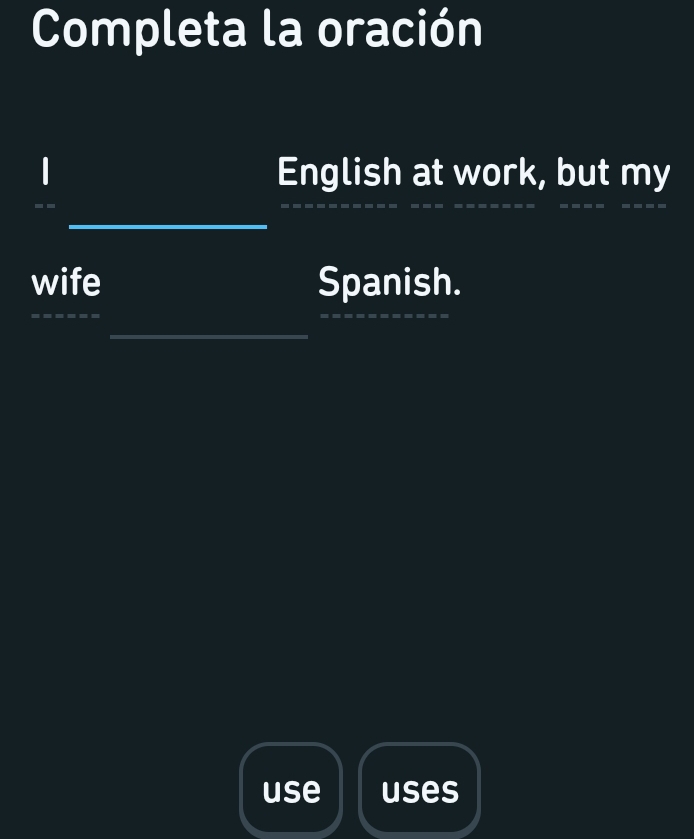 Completa la oración 
English at work, but my 
_ 
_ 
-- 
_ 
wife Spanish. 
_ 
_ 
use uses