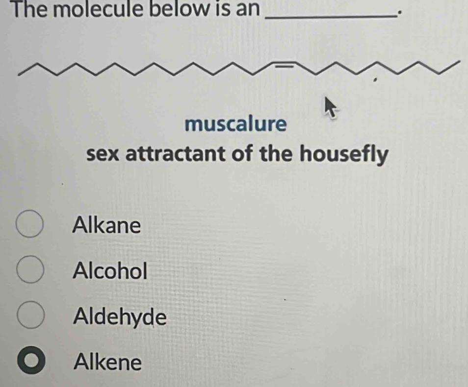 The molecule below is an _.
muscalure
sex attractant of the housefly
Alkane
Alcohol
Aldehyde
Alkene