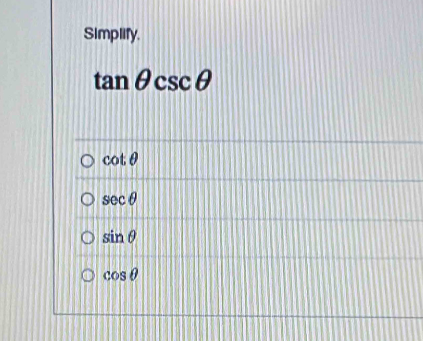 Simplify.
tan θ csc θ
cot θ
sec θ
sin θ
cos θ