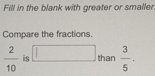 Fill in the blank with greater or smaller 
Compare the fractions.
 2/10  is □ than  3/5 .