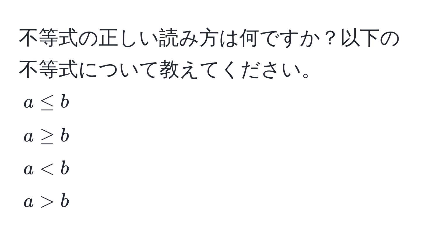 不等式の正しい読み方は何ですか？以下の不等式について教えてください。  
$a ≤ b$  
$a ≥ b$  
$a < b$  
$a > b$