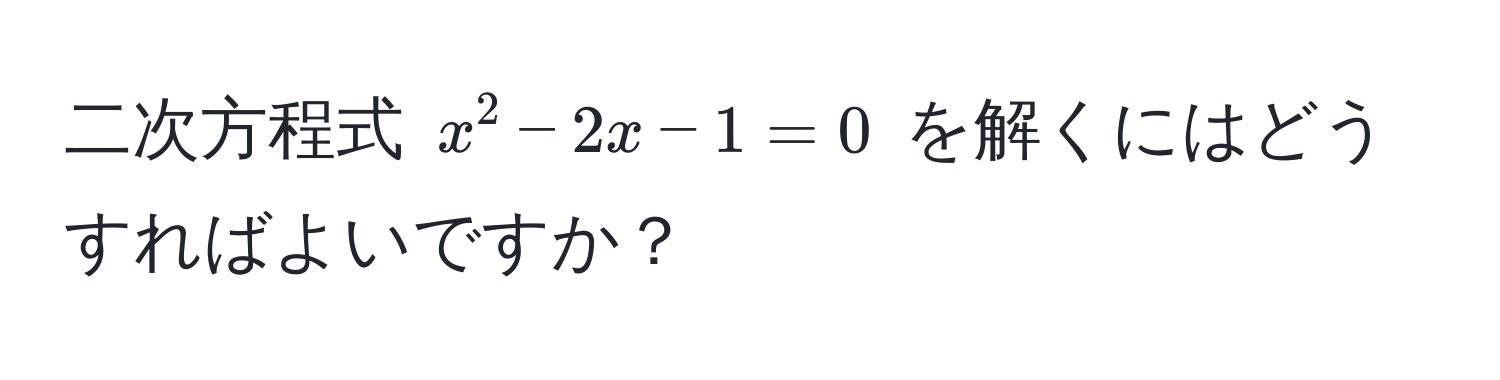 二次方程式 $x^2 - 2x - 1 = 0$ を解くにはどうすればよいですか？