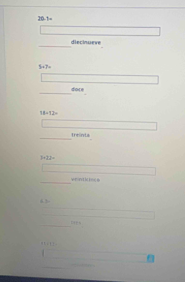 20-1=
diecinueve
5+7=
doce
18+12=
treinta
3+22=
_ 
veinticinco
6.3=
_
170°
11* 1.2=