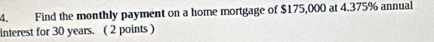 Find the monthly payment on a home mortgage of $175,000 at 4.375% annual 
interest for 30 years. ( 2 points )