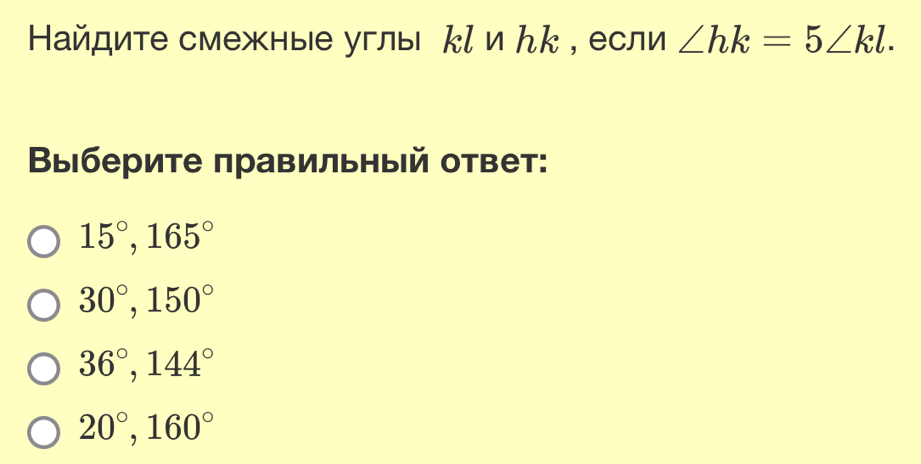 Найдите смежные углы кί иんк , если ∠ hk=5∠ kl. 
Βыберите πравильный ответ:
15°, 165°
30°, 150°
36°, 144°
20°, 160°