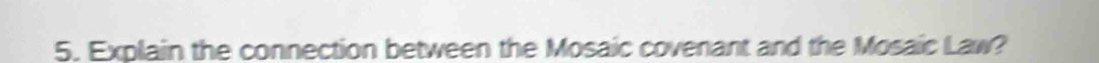 Explain the connection between the Mosaic covenant and the Mosaic Law?