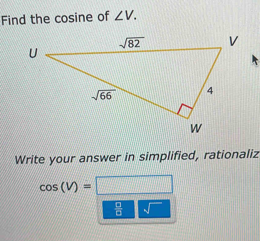 Find the cosine of ∠ V.
Write your answer in simplified, rationaliz
cos (V)=□
 □ /□   □  sqrt()