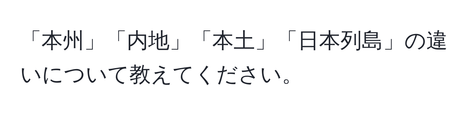 「本州」「内地」「本土」「日本列島」の違いについて教えてください。