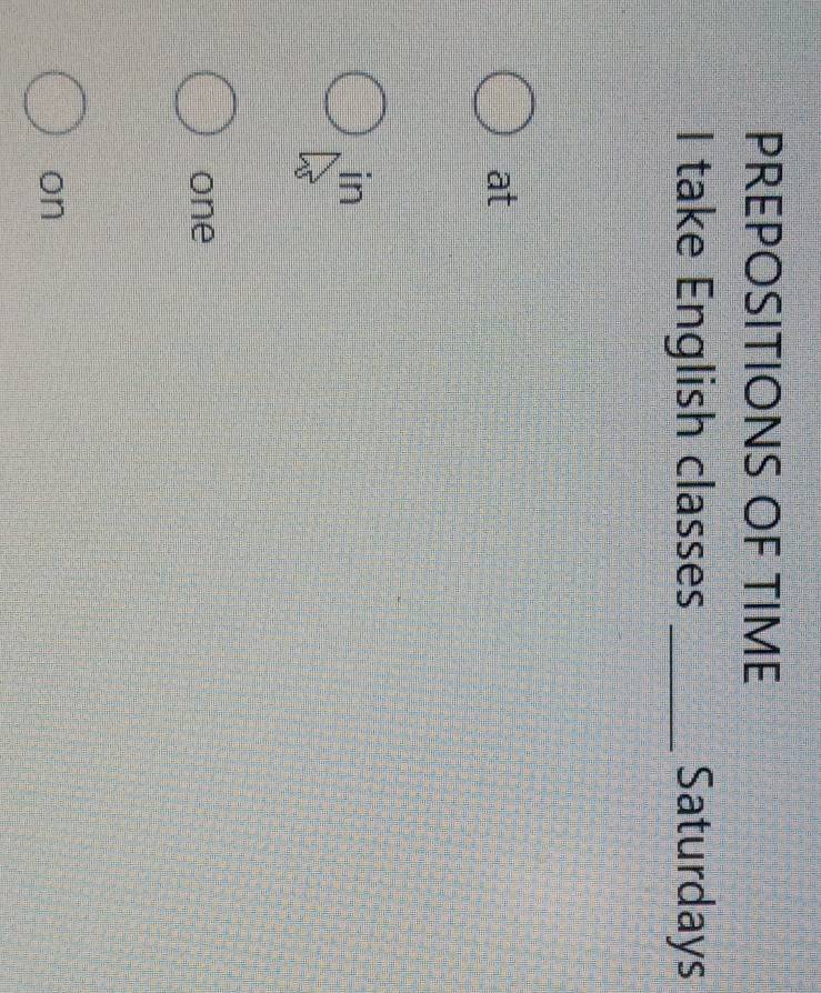 PREPOSITIONS OF TIME 
I take English classes _Saturdays 
at 
in 
one 
on