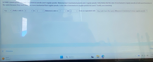 In Kally's poncil podtal hs 7 mchanical pencils and 4 regular pencils, Makenna has 5 mechanical pencits and 2 regular pencils. Kelly thinks that the ratte of mochanical to reguir pencils is bot percil pocte o 
the same because they sach hims,' rue more mechanical than regular pencils. Is the ratle of mechanical to regular pencils the same? Jusiily your reasoning 
You Kolly's ratio in E 4 7 2 To he an equivalent rafe they both have the same offference in renchanical versus repular pescuils - 
Previnus 
Q lwarn