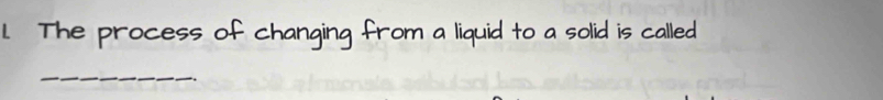 The process of changing from a liquid to a solid is called 
_