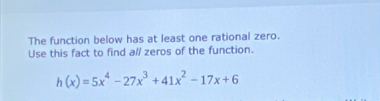 The function below has at least one rational zero. 
Use this fact to find all zeros of the function.
h(x)=5x^4-27x^3+41x^2-17x+6