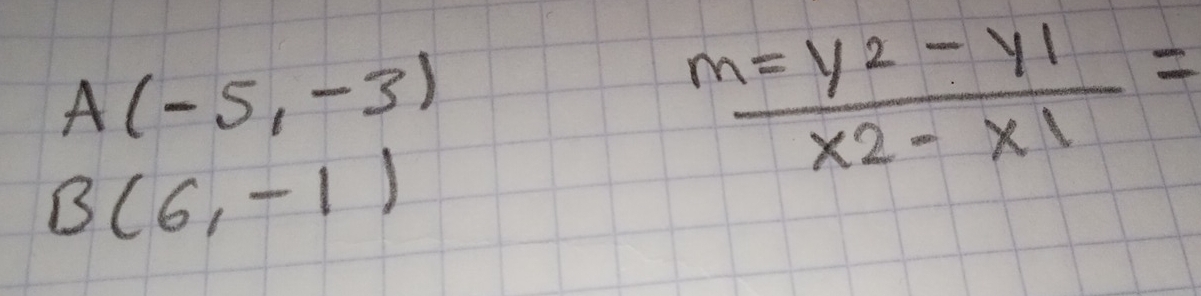 A(-5,-3)
 (m=y^2-y1)/x2-x1 =
B(6,-1)