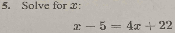 Solve for x :
x-5=4x+22