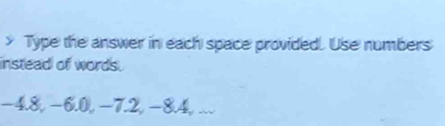 > Type the answer in each space provided. Use numbers 
instead of words .
−4.8, −6.0, −7.2, −8.4, ...