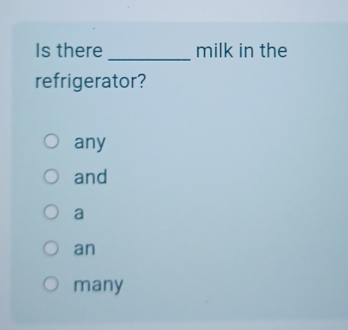 Is there milk in the
refrigerator?
any
and
a
an
many