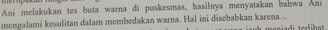 Ani melakukan tes buta warna di puskesmas, hasilnya menyatakan bahwa Anı 
mengalami kesulitan dalam membedakan warna. Hal ini disebabkan karena... 
menia i terlihat