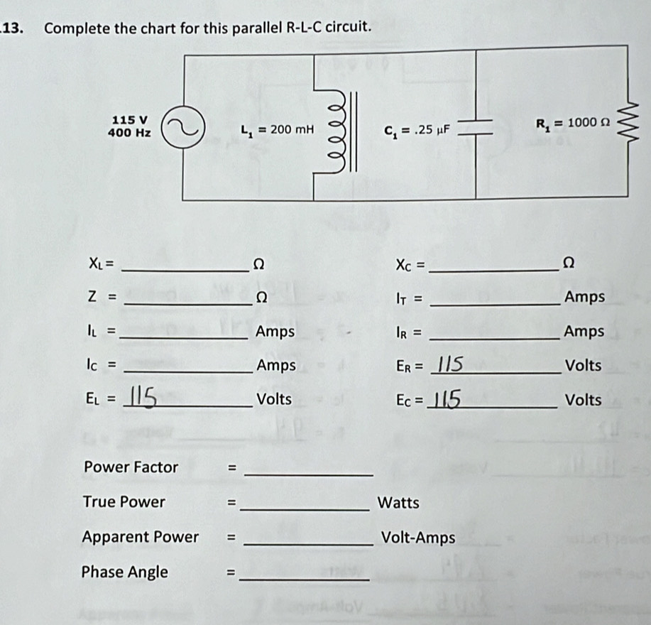 Complete the chart for this parallel R-L-C circuit.
_ X_L=
Ω
X_C= _
Ω
Ω
Z= __Amps
I_T=
I_L= _ Amps I_R= _Amps
I_C= _Amps E_R= _Volts
E_L= _Volts E_C= _ Volts
Power Factor ₹=_
True Power =_ Watts
Apparent Power = _Volt-Amps
Phase Angle =_