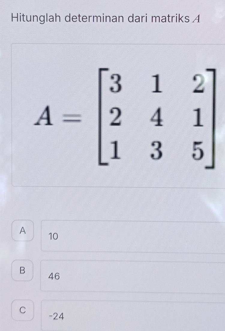 Hitunglah determinan dari matriks A
A 10
B 46
C
-24