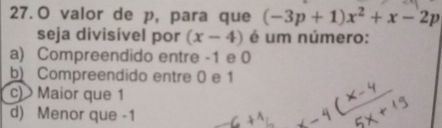 valor de p, para que (-3p+1)x^2+x-2p
seja divisível por (x-4) é um número:
a) Compreendido entre -1 e 0
b) Compreendido entre 0 e 1
c) Maior que 1
d) Menor que -1