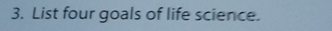 List four goals of life science.