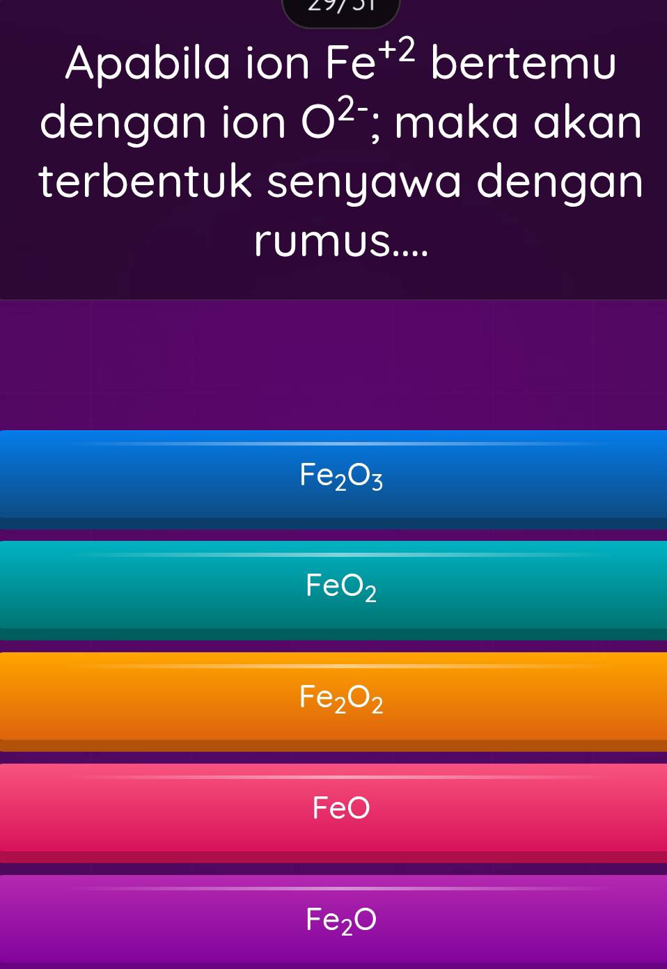 Apabila ion Fe^(+2) bertemu
dengan ion O^(2.); maka akan
terbentuk senyawa dengan
rumus....
Fe_2O_3
FeO_2
Fe_2O_2
FeO
Fe_2O