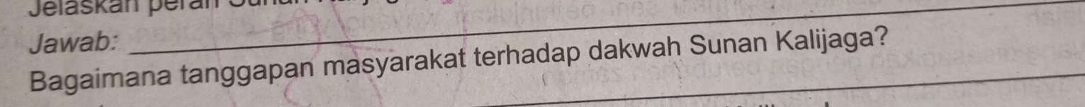 Jeláskán perán 
Jawab: 
Bagaimana tanggapan masyarakat terhadap dakwah Sunan Kalijaga?
