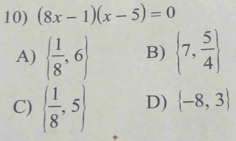 (8x-1)(x-5)=0
A)   1/8 ,6
B)  7, 5/4 
C)   1/8 ,5
D)  -8,3