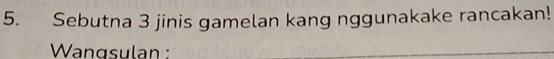 Sebutna 3 jinis gamelan kang nggunakake rancakan! 
Wangsulan :