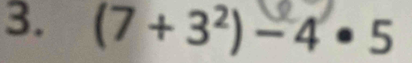 (7 + 3²) − 4• 5