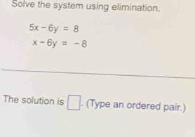 Solve the system using elimination.
5x-6y=8
x-6y=-8
The solution is □ . (Type an ordered pair.)