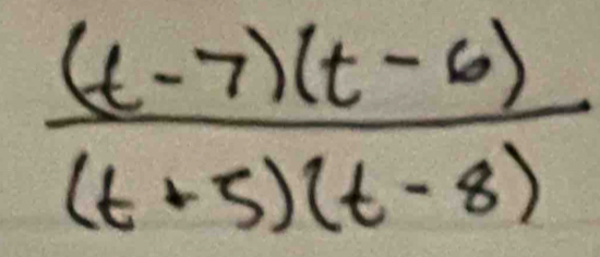  ((t-7)(t-6))/(t+5)(t-8) 