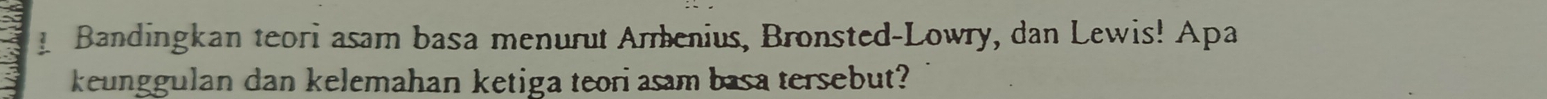 Bandingkan teori asam basa menurut Armenius, Bronsted-Lowry, dan Lewis! Apa 
keunggulan dan kelemahan ketiga teori asam basa tersebut?