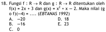 Fungsi f:Rto R dan g:Rto R ditentukan oleh
f(x)=2x+3 dan g(x)=x^2+x-2. Maka nilai (g
o f) (-4)=. (EBTANAS 1992)
A. -20 D. 18
B. -16 E. 23
C. 0