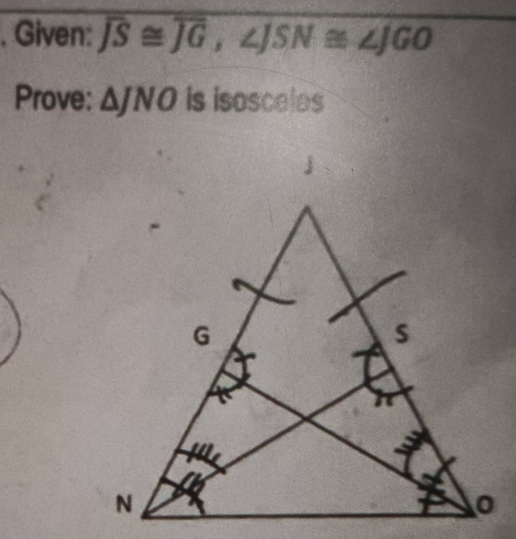 Given: overline JS≌ overline JG, ∠ JSN≌ ∠ JGO
Prove: △ JNO is isosceles