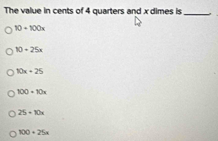 The value in cents of 4 quarters and x dimes is_
10+100x
10+25x
10x+25
100+10x
25+10x
100+25x