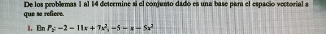 De los problemas 1 al 14 determine si el conjunto dado es una base para el espacio vectorial a 
que se refiere. 
1. EnP_2:-2-11x+7x^2, -5-x-5x^2