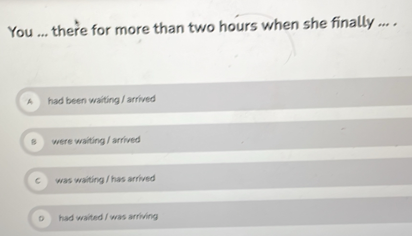 Solved: You ... there for more than two hours when she finally ... . A ...