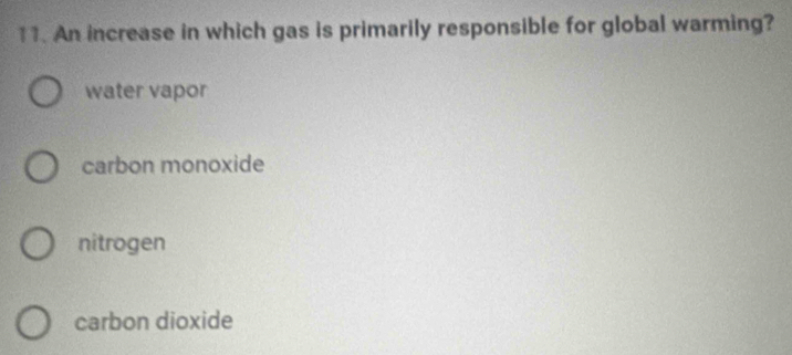 An increase in which gas is primarily responsible for global warming?
water vapor
carbon monoxide
nitrogen
carbon dioxide