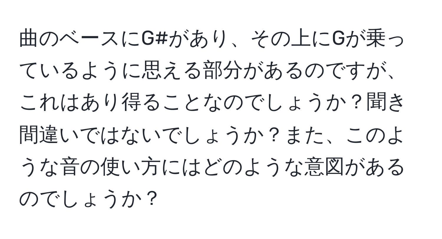 曲のベースにG#があり、その上にGが乗っているように思える部分があるのですが、これはあり得ることなのでしょうか？聞き間違いではないでしょうか？また、このような音の使い方にはどのような意図があるのでしょうか？